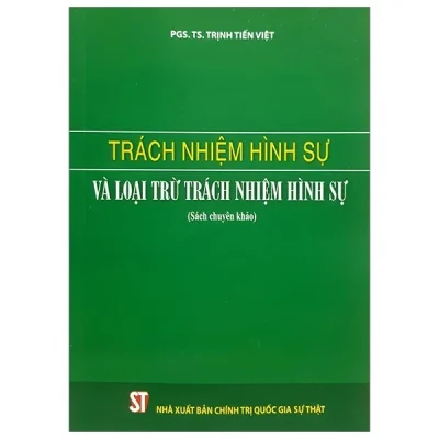Trách Nhiệm Hình Sự Và Loại Trừ Trách Nhiệm Hình Sự (Sách Chuyên Khảo) - PGS. TS. Trịnh Tiến Việt