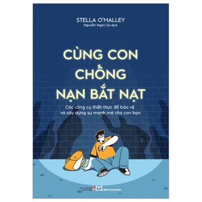 Cùng Con Chống Nạn Bắt Nạt - Các Công Cụ Thiết Thực Để Bảo Vệ Và Xây Dựng Sự Mạnh Mẽ Cho Con Bạn - Stella O'Malley