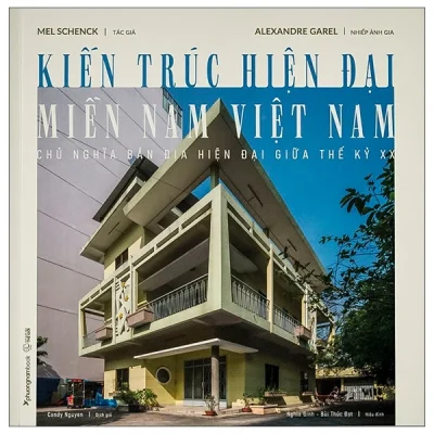 Kiến Trúc Hiện Đại Miền Nam Việt Nam – Chủ Nghĩa Bản Địa Hiện Đại Giữa Thế Kỷ XX – Mel Schenck, Alexandre Garel