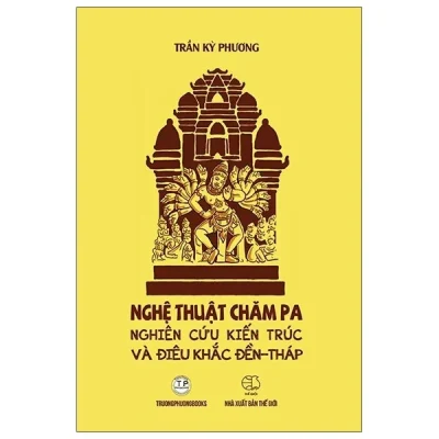 Nghệ Thuật Chăm Pa Nghiên Cứu Kiến Trúc Và Điêu Khắc Đền Tháp – Trần Kỳ Phương