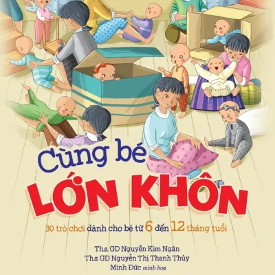 Cùng Bé Lớn Khôn: 30 Trò Chơi Dành Cho Bé Từ 06 Đến 12 Tháng Tuổi - Nguyễn Thị Thanh Thủy, Trần Thị Thanh Huyền, Minh Đức