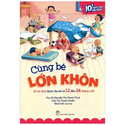 Cùng Bé Lớn Khôn - 30 Trò Chơi Dành Cho Bé Từ 12 Đến 24 Tháng Tuổi - Nguyễn Thị Thanh Thủy, Trần Thị Thanh Huyền; Minh Đức minh họa