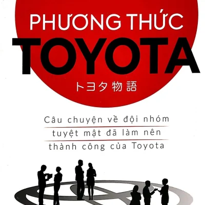 Phương Thức Toyota: Câu Chuyện Về Đội Nhóm Tuyệt Mật Đã Làm Nên Thành Công Của Toyota - Noji Tsuneyoshi