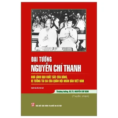Đại Tướng Nguyễn Chí Thanh - Nhà Lãnh Đạo Xuất Sắc Của Đảng, Vị Tướng Tài Ba Của Quân Đội Nhân Dân Việt Nam - Thượng Tướng GS TS Nguyễn Chí Vịnh