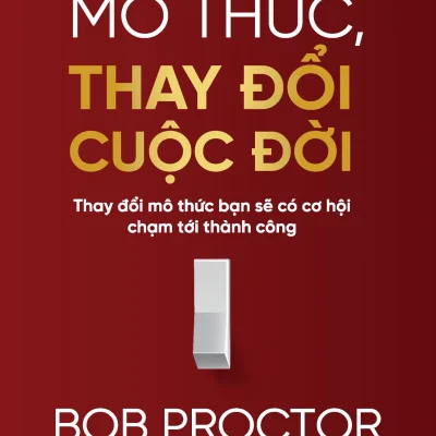Thay Đổi Mô Thức, Thay Đổi Cuộc Đời - Thay Đổi Mô Thức Bạn Sẽ Có Cơ Hội Chạm Tới Thành Công - Bob Proctor
