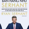 Bán Hàng Như Serhant - Cách Để Bán Nhiều Hàng Hơn, Kiếm Nhiều Tiền Hơn Và Trở Thành Cỗ Máy Bán Hàng Tối Ưu - Ryan Serhant
