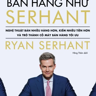 Bán Hàng Như Serhant - Cách Để Bán Nhiều Hàng Hơn, Kiếm Nhiều Tiền Hơn Và Trở Thành Cỗ Máy Bán Hàng Tối Ưu - Ryan Serhant
