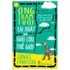 Ông Trăm Tuổi Tái Xuất Và Giải Cứu Thế Giới - Jonas Jonasson