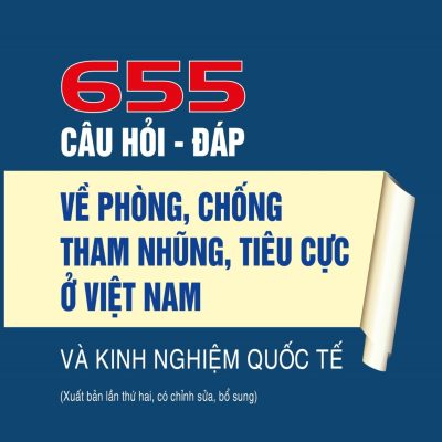 655 Câu Hỏi - Đáp Về Phòng, Chống Tham Nhũng, Tiêu Cực Ở Việt Nam Và Kinh Nghiệm Quốc Tế (Bìa Cứng ) - TS. Nguyễn Xuân Trường