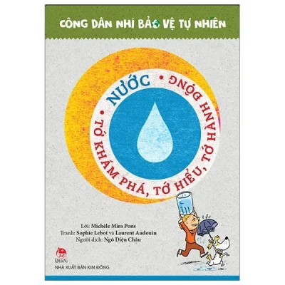 Công Dân Nhí Bảo Vệ Tự Nhiên - Nước - Tớ Khám Phá, Tớ Hiểu, Tớ Hành Động - Laurent Audouin, Michèle Mira Pons, Sophie Lebot