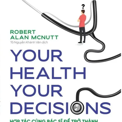 Your Health Your Decision - Hợp Tác Cùng Bác Sĩ Để Trở Thành Người Bệnh Thông Thái - Robert Alan Mcnutt