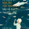 Ai Cũng Là Đứa Trẻ Tổn Thương Sau Vỏ Bọc “Người Lớn” - Cửu Bắc Ngư
