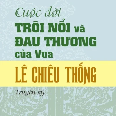 Cuộc Đời Trôi Nổi Và Đau Thương Của Vua Lê Chiêu Thống (Truyện Ký) - Phan Trần Chúc