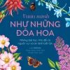 Vươn Mình Như Những Đoá Hoa - Những Bài Học Nhỏ Để Có Nguồn Vui Và An Lành Bất Tận - Liz Marvin, Rosie Dore