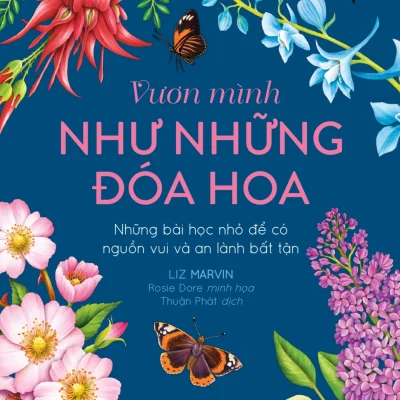 Vươn Mình Như Những Đoá Hoa - Những Bài Học Nhỏ Để Có Nguồn Vui Và An Lành Bất Tận - Liz Marvin, Rosie Dore