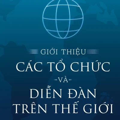 Giới Thiệu Các Tổ Chức Và Diễn Đàn Trên Thế Giới (Bìa Cứng) - Đỗ Ngọc Sơn, Nguyễn Hoàng Anh