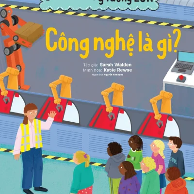 Cuốn Sách Nhỏ - Ý Tưởng Lớn - Công Nghệ Là Gì? - Sarah Walden, Katie Rewse