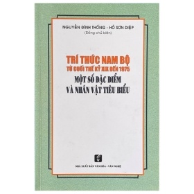 Trí Thức Nam Bộ Từ Cuối Thế Kỷ XIX Đến 1975 - Một Số Đặc Điểm Và Nhân Vật Tiêu Biểu - Nguyễn Đình Thống, Hồ Sơn Diệp