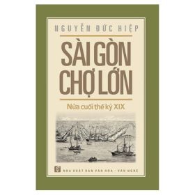 Sài Gòn - Chợ Lớn Nửa Cuối Thế Kỷ XIX - Nguyễn Đức Hiệp