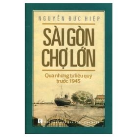 Sài Gòn Chợ Lớn Qua Những Tư Liệu Quý Trước 1945 - Nguyễn Đức Hiệp