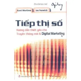 Tiếp Thị Số – Hướng Dẫn Thiết Yếu Cho Truyền Thông Mới Và Digital Marketing (Bìa Cừng) – Kent Wertime , Ian Fenwick