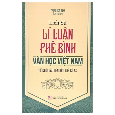 Lịch Sử Lí Luận Phê Bình Văn Học Việt Nam Từ Khởi Đầu Đến Hết Thế Kỉ XX - Trương Bá Đĩnh
