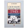Cách Mạng Tháng Tám 1945 – Thắng Lợi Vĩ Đại Đầu Tiên Của Dân Tộc Việt Nam Trong Thế Kỷ XX – GS TS NGND Trịnh Nhu, PGS TS Trần Trọng Thơ
