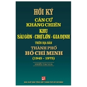 Hồi Ký Căn Cứ Kháng Chiến Khu Sài Gòn - Chợ Lớn - Gia Định (1945 - 1975) - Nhiều Tác Giả
