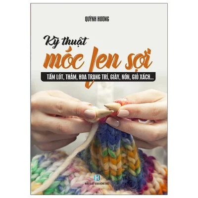Kỹ Thuật Móc Len Sợi – Tấm Lót, Thảm, Hoa Trang Trí, Giày, Nón, Giỏ Sách – Quỳnh Hương
