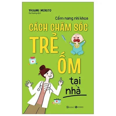 Cẩm Nang Nhi Khoa: Cách Chăm Sóc Trẻ Ốm Tại Nhà - Yasumi Morito