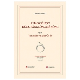 Khảo Cổ Học Đồng Bằng Sông Mê Kông - Tập II - Văn Minh Vật Chất Óc Eo - Louis Malleret