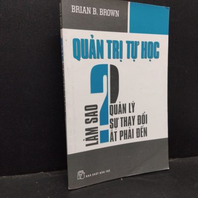 [Phiên Chợ Sách Cũ] Quản Trị Tự Học - Làm Sao Quản Lý Sự Thay Đổi Ắt Phải Đến? - Brian B. Brown 0201