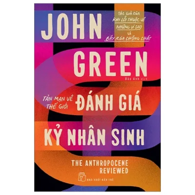 Tản Mạn Về Thế Giới - Đánh Giá Kỷ Nhân Sinh - The Anthropocene Reviewed - John Green