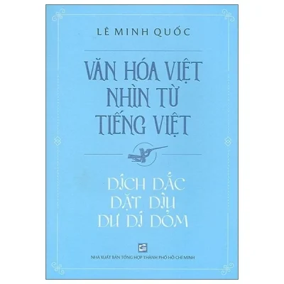 Văn Hóa Việt Nhìn Từ Tiếng Việt - Dích Dắc Dặt Dìu Dư Dí Dỏm - Lê Minh Quốc