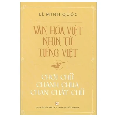Văn Hóa Việt Nhìn Từ Tiếng Việt - Chơi Chữ, Chanh Chua, Chan Chát Chữ - Lê Minh Quốc