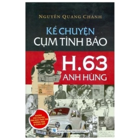 Kể Chuyện Cụm Tình Báo H.63 Anh Hùng - Những Câu Chuyện Tình Báo Thót Tim Không Phải Ai Cũng Biết - Nguyễn Quang Chánh