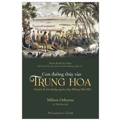 Con Đường Thủy Vào Trung Hoa – Chuyến Đi Tìm Thượng Nguồn Sông Mekong 1866-1873 – Milton Osborne