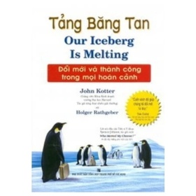 Tảng Băng Tan - Đổi Mới Và Thành Công Trong Mọi Hoàn Cảnh - John Kotter , Holger Rathgeber