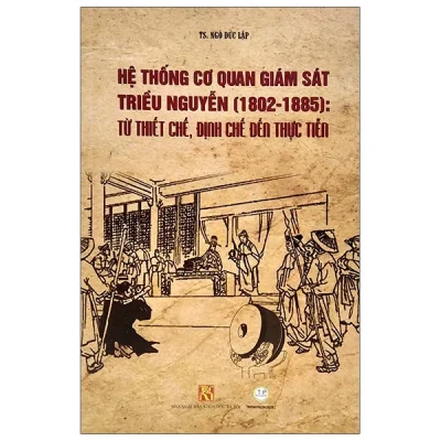 Hệ Thống Cơ Quan Giám Sát Triều Nguyễn (1802-1885): Từ Thiết Chế, Định Chế Đến Thực Tiễn – TS Ngô Đức Lập
