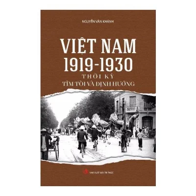 Việt Nam 1919 – 1930 – Thời Kỳ Tìm Tòi Và Định Hướng – Nguyễn Văn Khánh