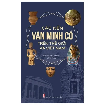 Các Nền Văn Minh Cổ Trên Thế Giới Và Việt Nam – Nguyễn Thu Phương