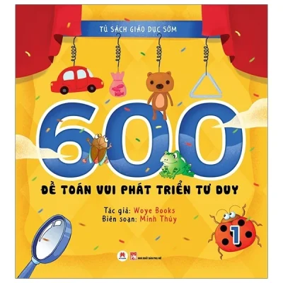 Tủ Sách Giáo Dục Sớm - 600 Đề Toán Vui Phát Triển Tư Duy - 1 - Woye Books