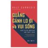 Quẳng Gánh Lo Đi Và Vui Sống - Những Phương Pháp Đã Được Thời Gian Chứng Thực Giúp Bạn Đánh Tan Sự Lo Âu -