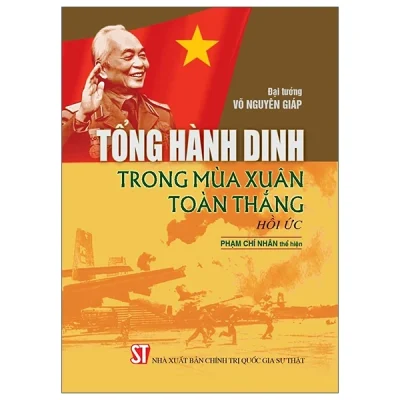 Tổng Hành Dinh Trong Mùa Xuân Toàn Thắng - Hồi Ức - Đại Tướng Võ Nguyên Giáp, Phạm Chí Nhân