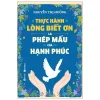 Thực Hành Lòng Biết Ơn Là Phép Mầu Của Hạnh Phúc - Nguyễn Thị Hường