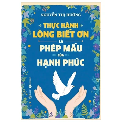 Thực Hành Lòng Biết Ơn Là Phép Mầu Của Hạnh Phúc - Nguyễn Thị Hường