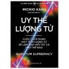 Khoa Học Khám Phá - Uy Thế Lượng Tử - Quantum Supremacy - Cuộc Cách Mạng Máy Tính Lượng Tử Sẽ Làm Thay Đổi Tất Cả Như Thế Nào - Michio Kaku