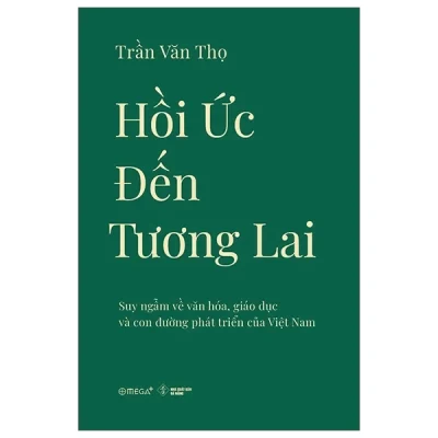 Hồi Ức Đến Tương Lai - Suy Ngẫm Về Văn Hóa, Giáo Dục Và Con Đường Phát Triển Của Việt Nam - Trần Văn Thọ