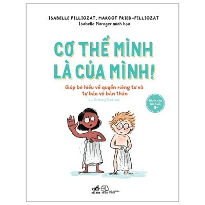 Cơ Thể Mình Là Của Mình - Giúp Bé Hiểu Về Quyền Riêng Tư Và Tự Bào Vệ Bản Thân - Isabelle Filliozat, Margot Fried-Filliozat, Isabelle Maroger
