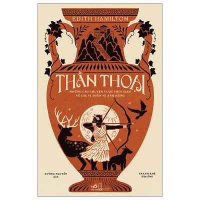 Thần Thoại - Những Câu Chuyện Vượt Thời Gian Về Các Vị Thần Và Anh Hùng - Edith Hamilton